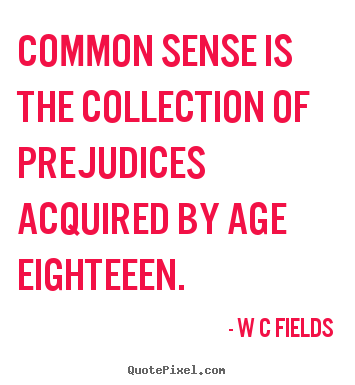 Inspirational quotes - Common sense is the collection of prejudices acquired by..