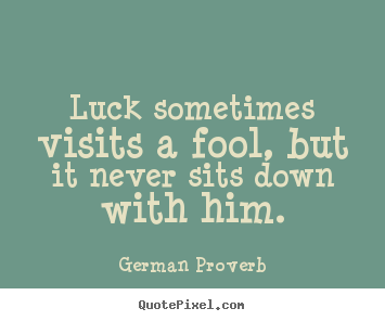 How to design picture quote about inspirational - Luck sometimes visits a fool, but it never sits down with him.
