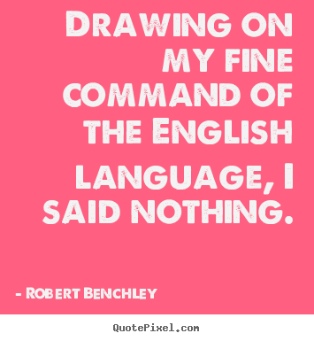 Inspirational quotes - Drawing on my fine command of the english language,..