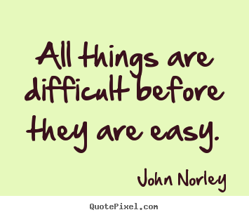 Quote about inspirational - All things are difficult before they are easy.