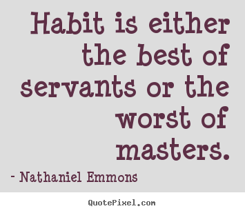 Quotes about inspirational - Habit is either the best of servants or the worst of masters.