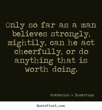 Quotes about inspirational - Only so far as a man believes strongly, mightily,..