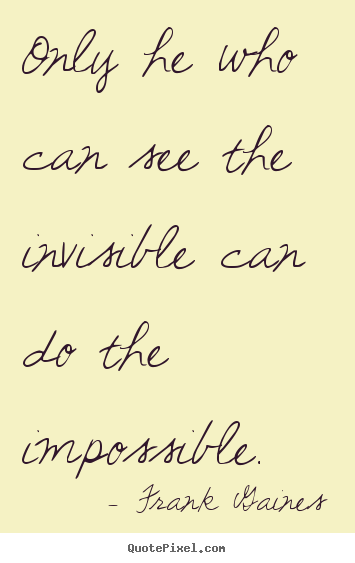 Only he who can see the invisible can do the.. Frank Gaines  inspirational quotes