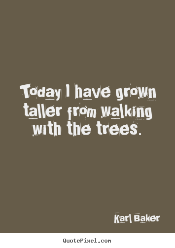 Make custom image quotes about inspirational - Today i have grown taller from walking with the trees.