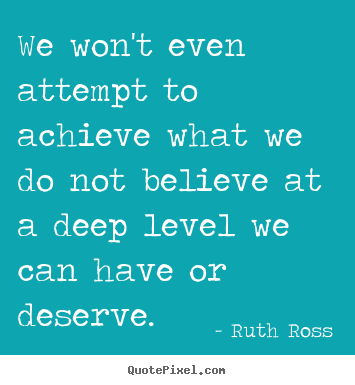 We won't even attempt to achieve what we do not believe at a deep.. Ruth Ross greatest inspirational quotes