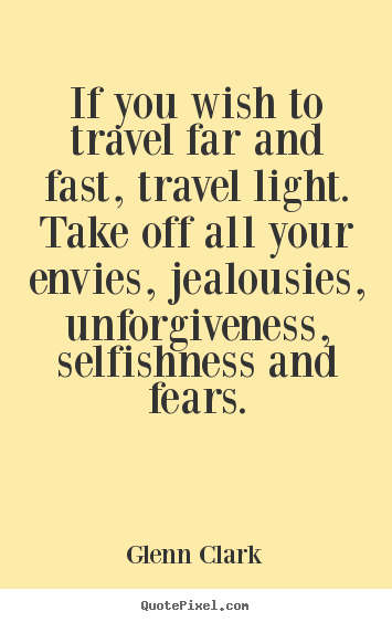 Glenn Clark poster quotes - If you wish to travel far and fast, travel light. take off all.. - Inspirational sayings