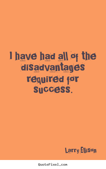 Quote about inspirational - I have had all of the disadvantages required for success.