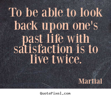 Martial picture quotes - To be able to look back upon one's past life with satisfaction.. - Inspirational quotes
