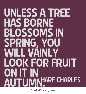 Inspirational quotes - Unless a tree has borne blossoms in spring, you will vainly..