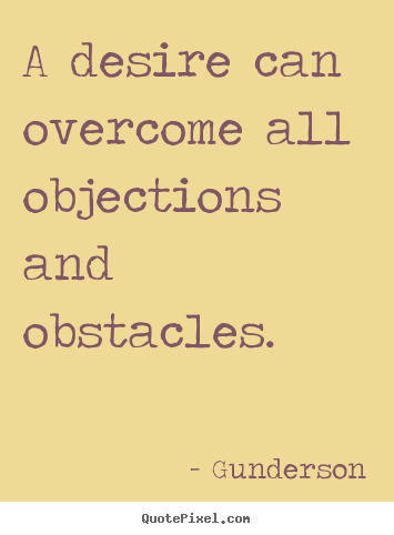 Gunderson picture quotes - A desire can overcome all objections and obstacles. - Inspirational quote