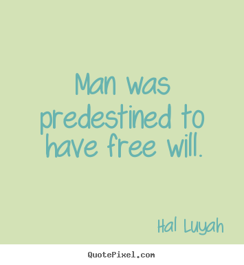 Inspirational quotes - Man was predestined to have free will.
