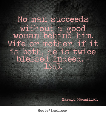 Sayings about inspirational - No man succeeds without a good woman behind..