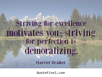 Striving for excellence motivates you; striving.. Harriet Braiker famous inspirational quotes