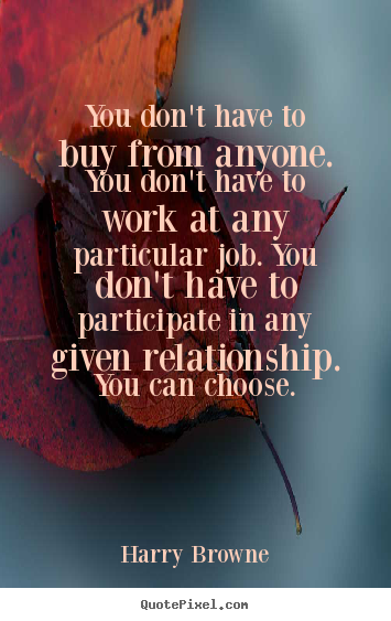 Quotes about inspirational - You don't have to buy from anyone. you don't have to work at any..