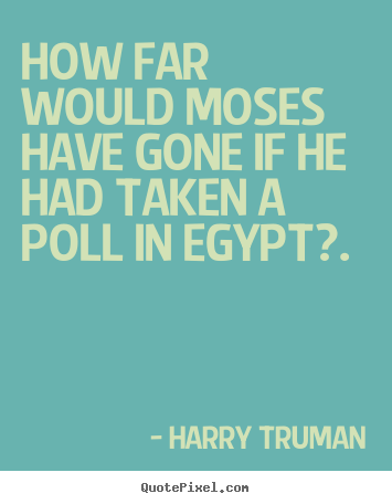 Harry Truman poster quotes - How far would moses have gone if he had taken a poll in egypt?. - Inspirational quotes