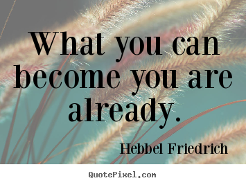 Hebbel Friedrich poster quotes - What you can become you are already. - Inspirational quotes