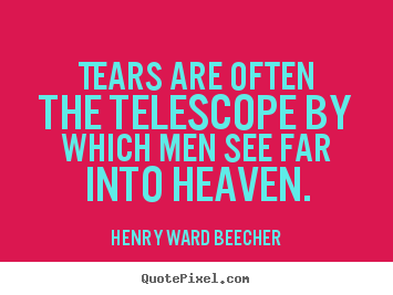 Inspirational quotes - Tears are often the telescope by which men see far into heaven.