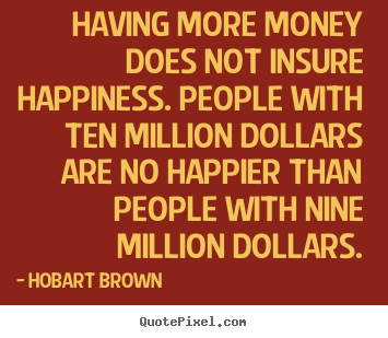 Make custom picture quotes about inspirational - Having more money does not insure happiness. people with ten million..