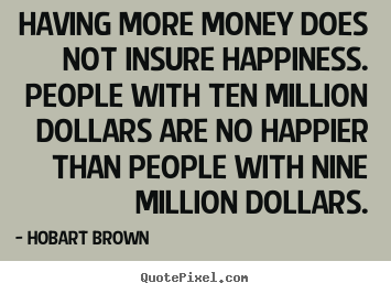 Inspirational quote - Having more money does not insure happiness. people with ten million..