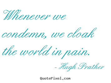 Inspirational quotes - Whenever we condemn, we cloak the world in pain.
