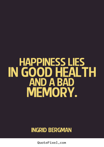 Quotes about inspirational - Happiness lies in good health and a bad memory.