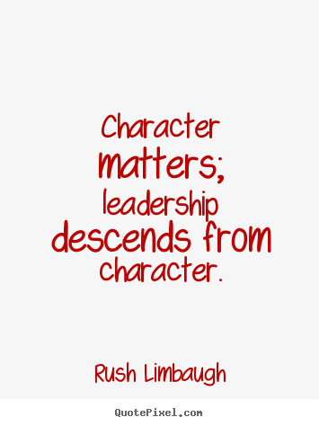 Rush Limbaugh picture quotes - Character matters; leadership descends from character. - Inspirational quotes