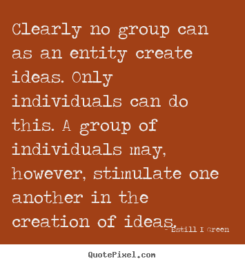 Inspirational quote - Clearly no group can as an entity create ideas. only individuals..