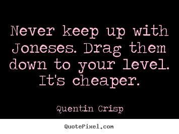 Create graphic photo sayings about inspirational - Never keep up with joneses. drag them down..