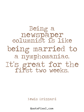 Being a newspaper columnist is like being married to a.. Lewis Grizzard top inspirational quotes