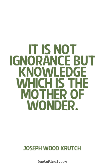 Quotes about inspirational - It is not ignorance but knowledge which is the mother of wonder.