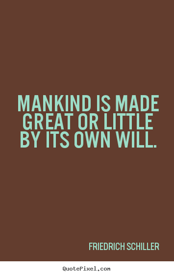 Inspirational quotes - Mankind is made great or little by its own will.