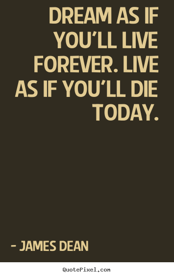 James Dean picture quotes - Dream as if you'll live forever. live as if you'll die today. - Inspirational quotes