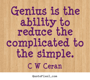 Genius is the ability to reduce the complicated.. C W Ceran best inspirational quotes