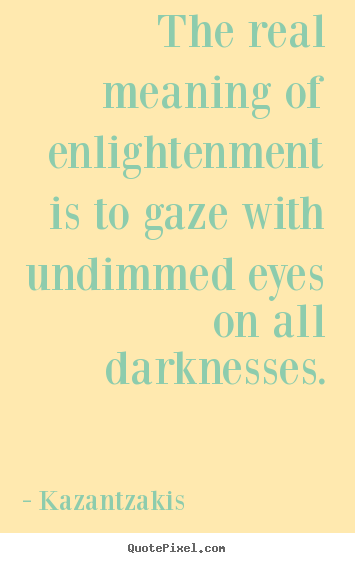 Inspirational sayings - The real meaning of enlightenment is to gaze with undimmed..