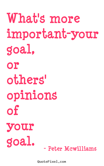 Inspirational quotes - What's more important-your goal, or others' opinions..