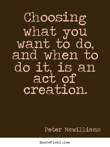 Inspirational quotes - Choosing what you want to do, and when to do it, is an..