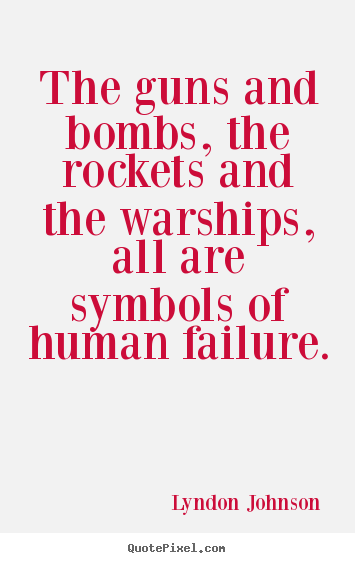 The guns and bombs, the rockets and the warships, all are symbols.. Lyndon Johnson famous inspirational quote