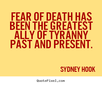 Sydney Hook picture quotes - Fear of death has been the greatest ally of tyranny past and.. - Inspirational quotes
