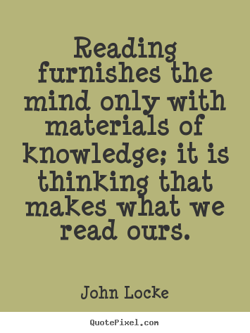 John Locke picture quotes - Reading furnishes the mind only with materials of knowledge; it is.. - Inspirational quotes