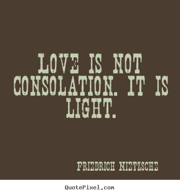 Friedrich Nietzsche picture quotes - Love is not consolation. it is light. - Inspirational quotes
