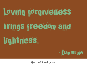 Quotes about inspirational - Loving forgiveness brings freedom and lightness.