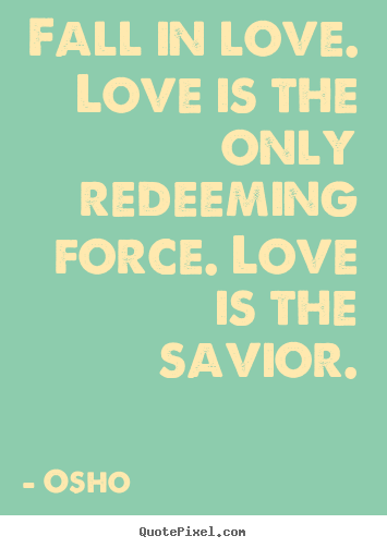 Osho picture quotes - Fall in love. love is the only redeeming force... - Inspirational quotes