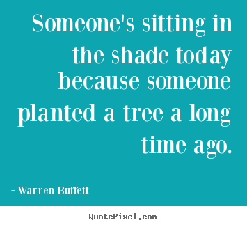 Warren Buffett picture quotes - Someone's sitting in the shade today because someone planted a.. - Inspirational quotes