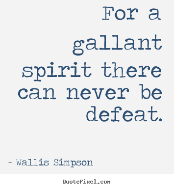 Wallis Simpson picture quotes - For a gallant spirit there can never be defeat. - Inspirational quotes