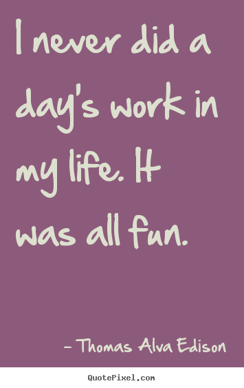 Inspirational quotes - I never did a day's work in my life. it..
