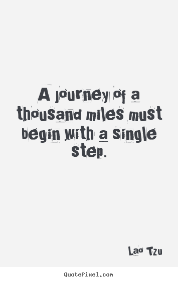 Sayings about inspirational - A journey of a thousand miles must begin with a single step.