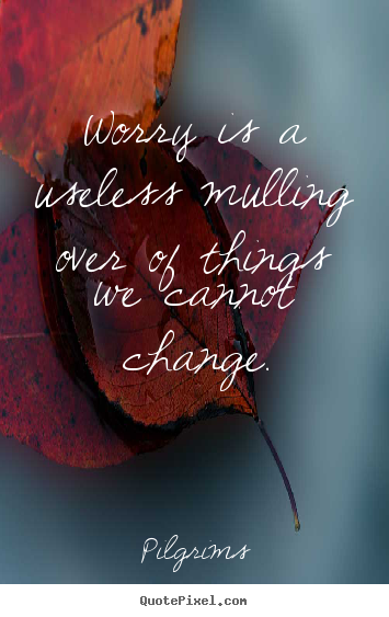 How to make picture quotes about inspirational - Worry is a useless mulling over of things we cannot change.