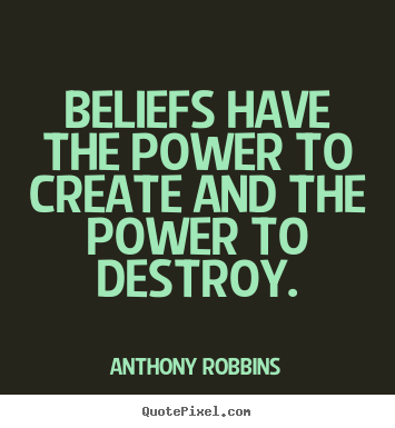 Inspirational quote - Beliefs have the power to create and the power to destroy.