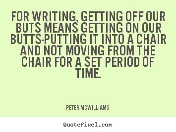 Peter Mcwilliams poster quote - For writing, getting off our buts means getting on our butts-putting.. - Inspirational quotes