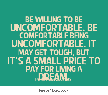 Inspirational quotes - Be willing to be uncomfortable. be comfortable..